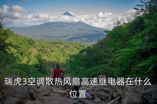 奇瑞瑞虎空调继电器在哪里，瑞虎3空调散热风扇高速继电器在什么位置