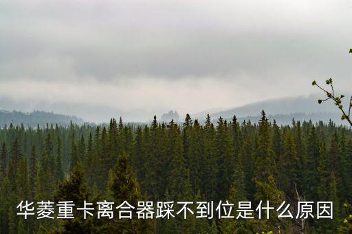 华菱重卡离合器踩不到位是什么原因