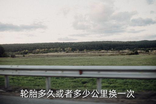 轮胎多久或者多少公里换一次