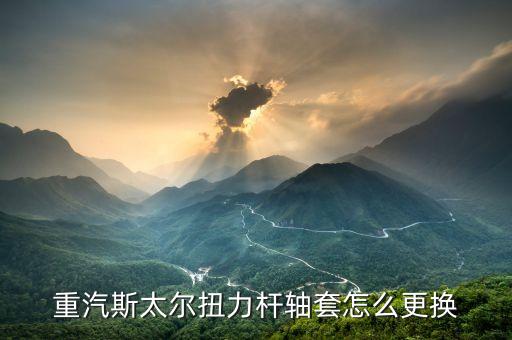 重汽斯太尔扭力杆轴套怎么更换