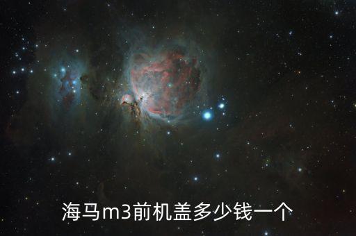 海马m3前机盖多少钱一个