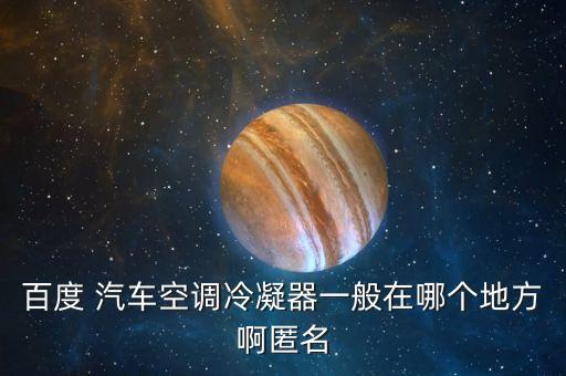 百度 汽车空调冷凝器一般在哪个地方啊匿名