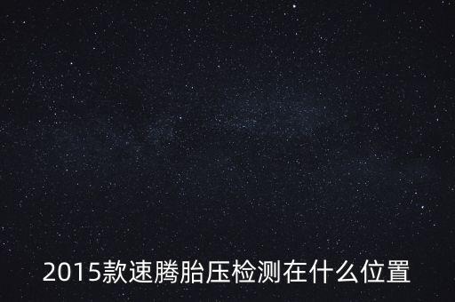2015款速腾胎压检测在什么位置