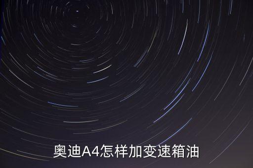奥迪a4变速箱油怎么加，奥迪A4怎样加变速箱油