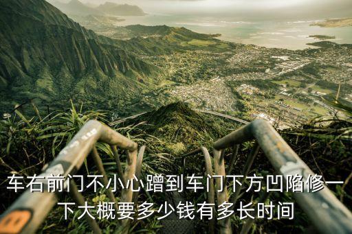K2右前门下方瘪了如何钣金，车右前门不小心蹭到车门下方凹陷修一下大概要多少钱有多长时间