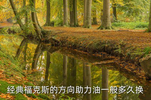 福克斯转向助力油多久更换，福克斯转向助力油要求多长时间换