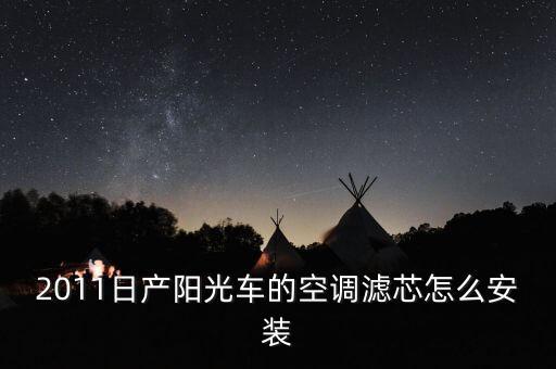 2011日产阳光车的空调滤芯怎么安装