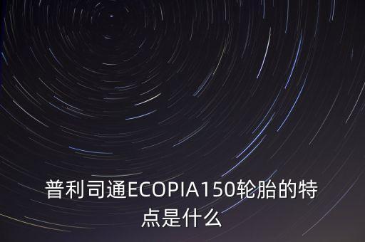 普利司通ECOPIA150轮胎的特点是什么