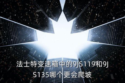 法士特变速箱中的9JS119和9JS135哪个更会爬坡
