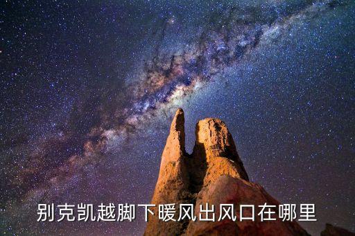 别克凯越脚下暖风出风口在哪里