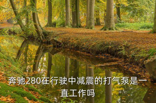 奔驰280在行驶中减震的打气泵是一直工作吗