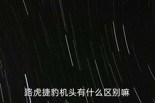 路虎捷豹机头有什么区别嘛
