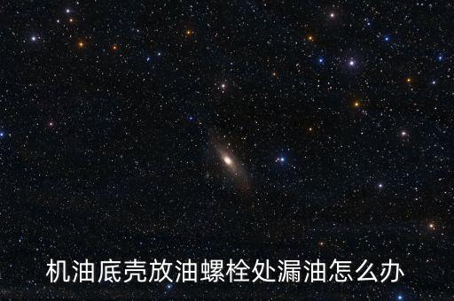 机油底壳放油螺栓处漏油怎么办