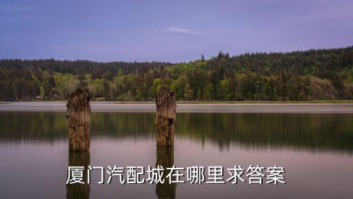 厦门汽配城在哪里求答案