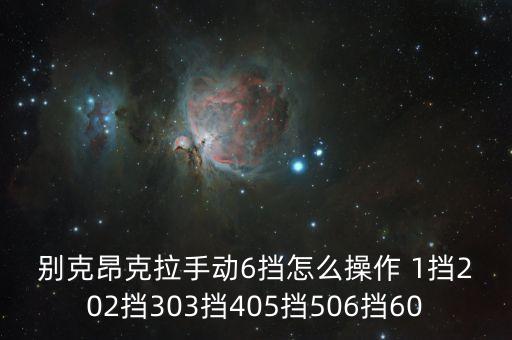 别克昂克拉手动6挡怎么操作 1挡202挡303挡405挡506挡60