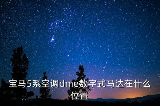 宝马5系空调dme数字式马达在什么位置