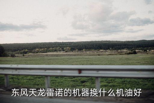 东风天龙雷诺的机器换什么机油好