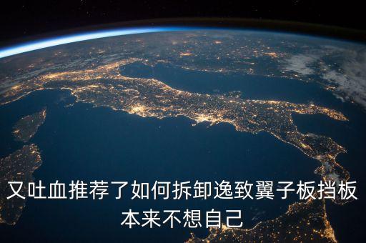 又吐血推荐了如何拆卸逸致翼子板挡板本来不想自己