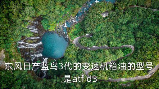 东风日产蓝鸟3代的变速机箱油的型号 是atf d3