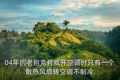 04年的老别克君威开空调时只有一个散热风扇转空调不制冷