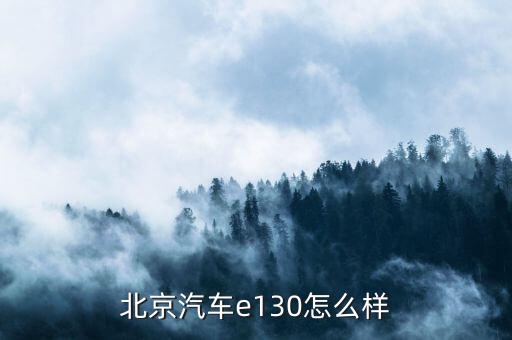 北汽e130机器怎么样，北京汽车e130系列怎么样