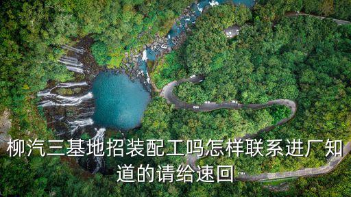 柳汽三基地招装配工吗怎样联系进厂知道的请给速回