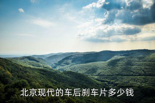 北京现代的车后刹车片多少钱