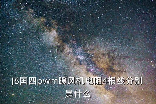 J6国四pwm暖风机电阻4根线分别是什么