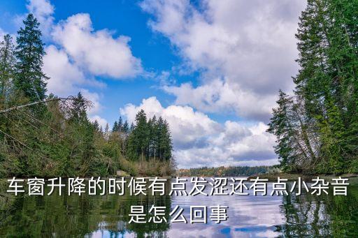 车窗升降的时候有点发涩还有点小杂音是怎么回事