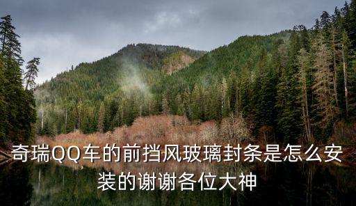 奇瑞QQ车的前挡风玻璃封条是怎么安装的谢谢各位大神