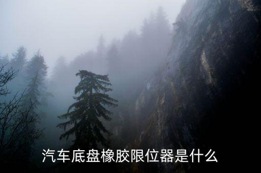 什么是汽车底盘橡胶件，汽车底盘橡胶限位器是什么