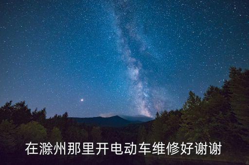 在滁州那里开电动车维修好谢谢
