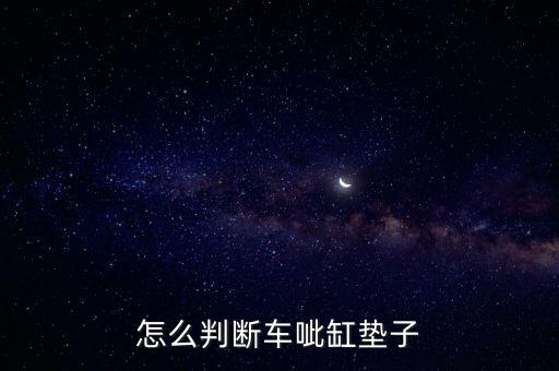 怎么判断车呲缸垫子