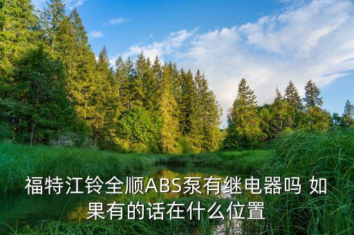 福特江铃全顺ABS泵有继电器吗 如果有的话在什么位置