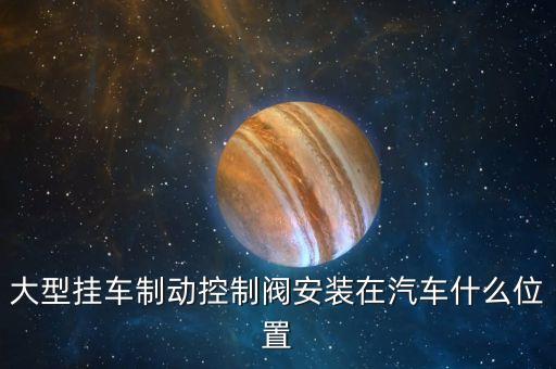 大型挂车制动控制阀安装在汽车什么位置