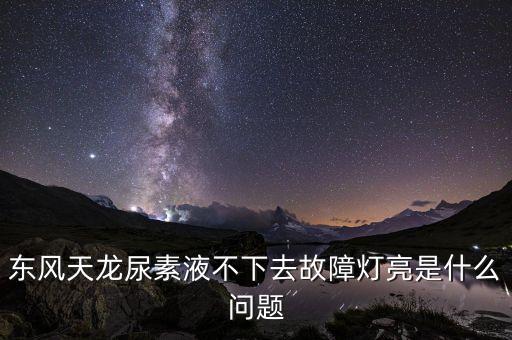 东风天龙尿素液不下去故障灯亮是什么问题