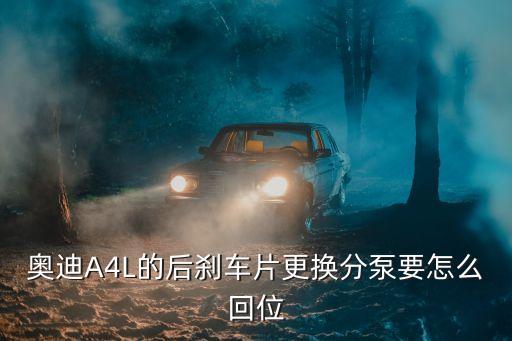 奥迪A4L的后刹车片更换分泵要怎么回位
