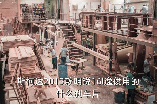 斯柯达2013款明锐16l逸俊用的什么刹车片