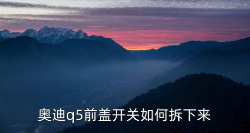 奥迪q5前盖开关如何拆下来