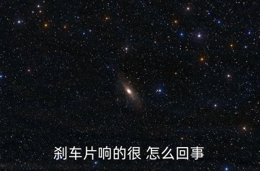 刹车片响的很 怎么回事