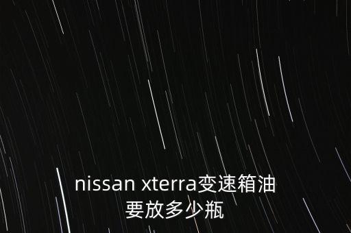 nissan xterra变速箱油要放多少瓶