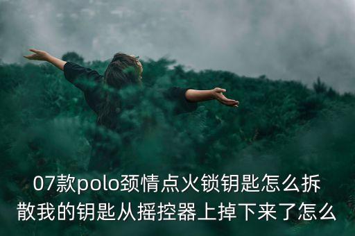 07款polo颈情点火锁钥匙怎么拆散我的钥匙从摇控器上掉下来了怎么