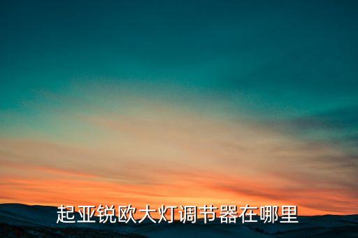 起亚锐欧大灯调节器在哪里