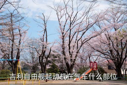 吉利自由舰起动机在气车什么部位