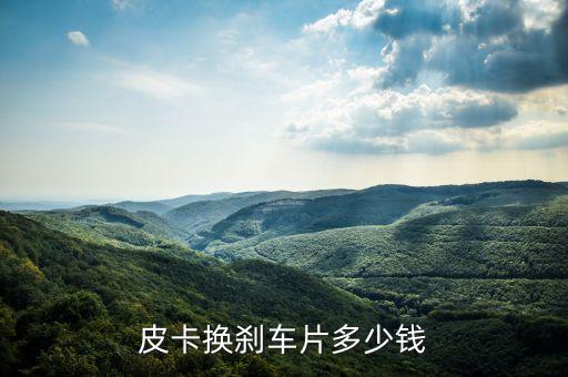 皮卡换刹车片多少钱