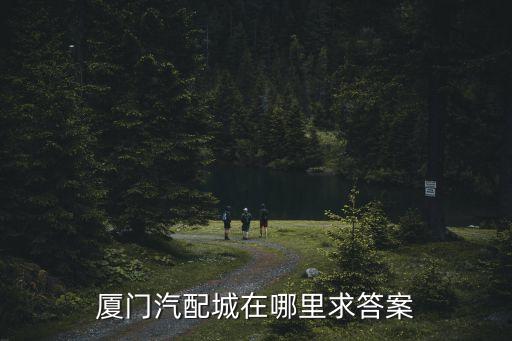 厦门汽配城在哪里求答案