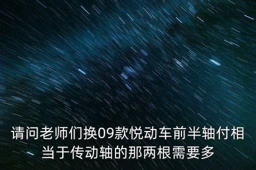 请问老师们换09款悦动车前半轴付相当于传动轴的那两根需要多