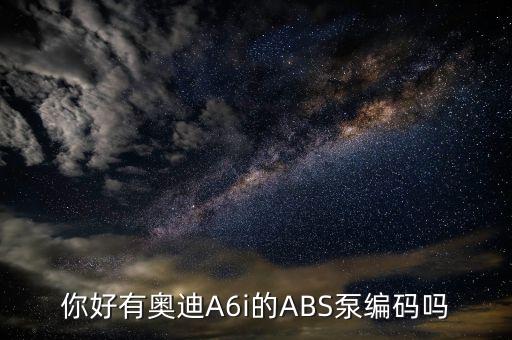 奥迪a6 abs编码是多少，你好有奥迪A6i的ABS泵编码吗