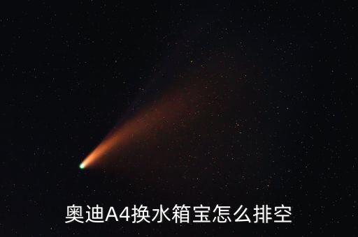 奥迪a4水箱怎么排气，老款奥迪a4在什么地方排水箱空气