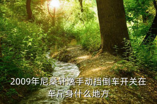 2009年尼桑轩逸手动挡倒车开关在车斤身什么地方